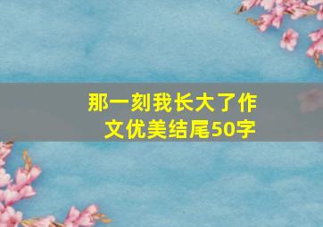 那一刻我长大了作文优美结尾50字