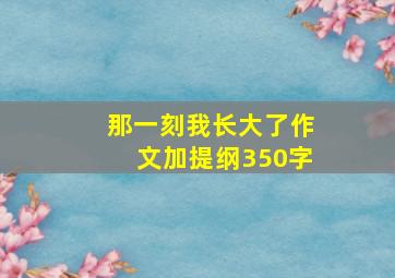 那一刻我长大了作文加提纲350字