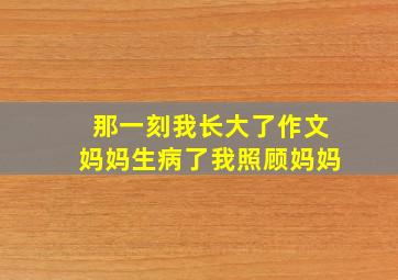 那一刻我长大了作文妈妈生病了我照顾妈妈