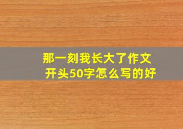 那一刻我长大了作文开头50字怎么写的好