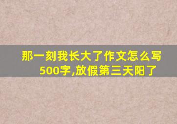 那一刻我长大了作文怎么写500字,放假第三天阳了