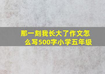 那一刻我长大了作文怎么写500字小学五年级