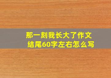 那一刻我长大了作文结尾60字左右怎么写