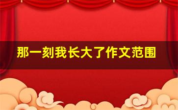 那一刻我长大了作文范围