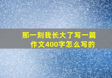 那一刻我长大了写一篇作文400字怎么写的