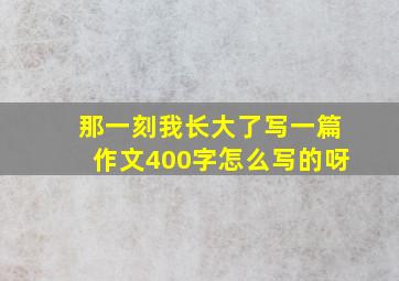 那一刻我长大了写一篇作文400字怎么写的呀