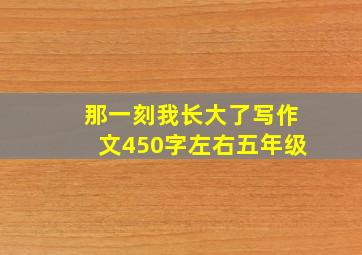 那一刻我长大了写作文450字左右五年级