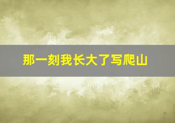 那一刻我长大了写爬山