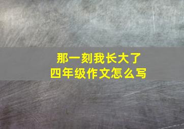 那一刻我长大了四年级作文怎么写