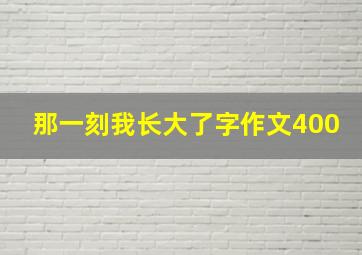 那一刻我长大了字作文400