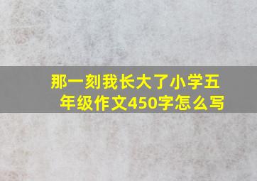 那一刻我长大了小学五年级作文450字怎么写