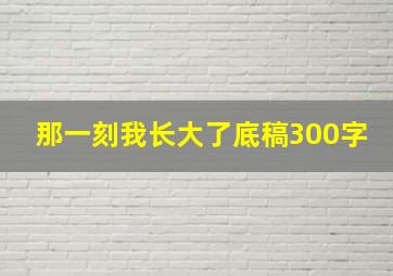 那一刻我长大了底稿300字