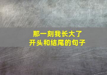 那一刻我长大了开头和结尾的句子