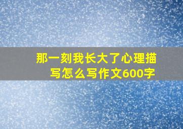 那一刻我长大了心理描写怎么写作文600字