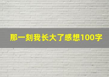 那一刻我长大了感想100字