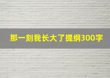 那一刻我长大了提纲300字