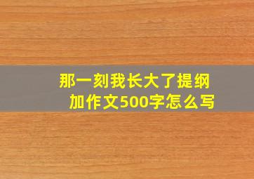 那一刻我长大了提纲加作文500字怎么写