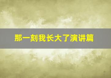 那一刻我长大了演讲篇