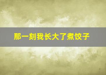 那一刻我长大了煮饺子