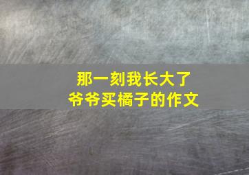 那一刻我长大了爷爷买橘子的作文