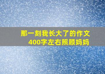 那一刻我长大了的作文400字左右照顾妈妈