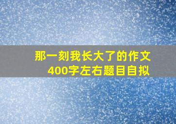 那一刻我长大了的作文400字左右题目自拟