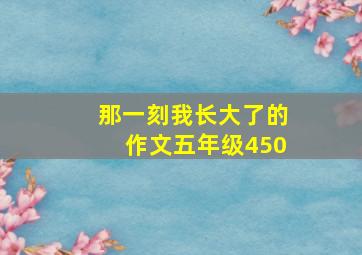 那一刻我长大了的作文五年级450