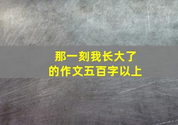 那一刻我长大了的作文五百字以上