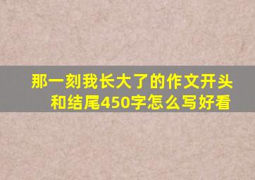 那一刻我长大了的作文开头和结尾450字怎么写好看