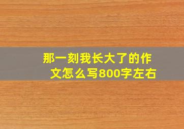 那一刻我长大了的作文怎么写800字左右