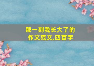 那一刻我长大了的作文范文,四百字