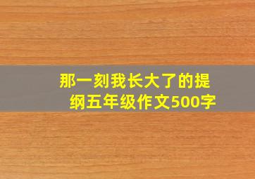 那一刻我长大了的提纲五年级作文500字