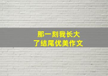 那一刻我长大了结尾优美作文