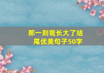 那一刻我长大了结尾优美句子50字