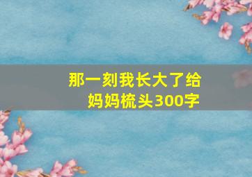 那一刻我长大了给妈妈梳头300字