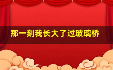 那一刻我长大了过玻璃桥