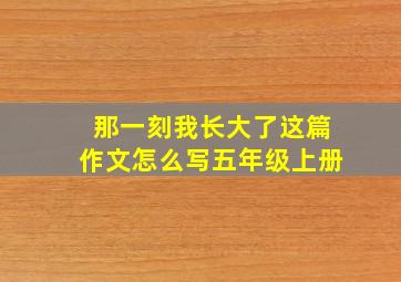 那一刻我长大了这篇作文怎么写五年级上册