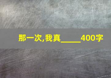 那一次,我真_____400字