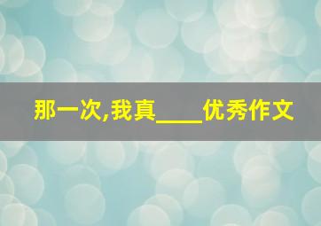 那一次,我真____优秀作文