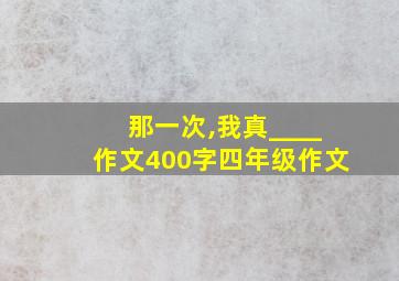 那一次,我真____作文400字四年级作文