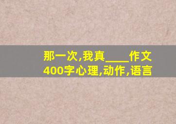 那一次,我真____作文400字心理,动作,语言