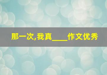 那一次,我真____作文优秀