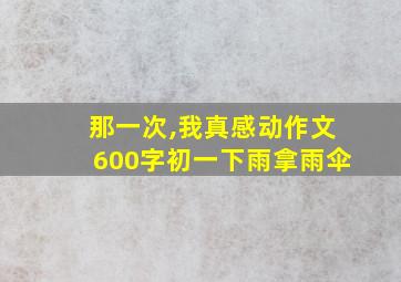 那一次,我真感动作文600字初一下雨拿雨伞