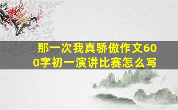 那一次我真骄傲作文600字初一演讲比赛怎么写