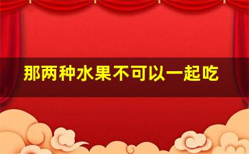 那两种水果不可以一起吃