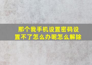 那个我手机设置密码设置不了怎么办呢怎么解除