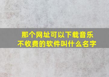 那个网址可以下载音乐不收费的软件叫什么名字