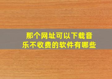 那个网址可以下载音乐不收费的软件有哪些