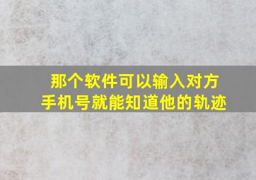 那个软件可以输入对方手机号就能知道他的轨迹