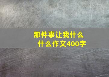 那件事让我什么什么作文400字